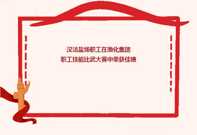 喜报|汉沽盐场职工在渤化集团职工技能比武大赛中荣获佳绩